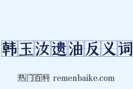 韩玉汝遗油反义词是什么意思的图片